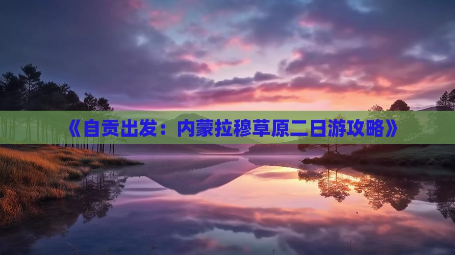 《自贡出发：内蒙拉穆草原二日游攻略》