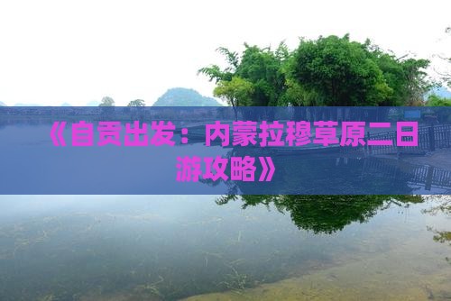 《自贡出发：内蒙拉穆草原二日游攻略》