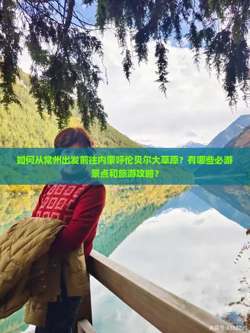如何从常州出发前往内蒙呼伦贝尔大草原？有哪些必游景点和旅游攻略？