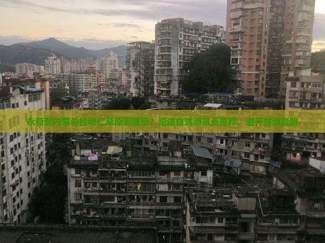 永新到内蒙希拉穆仁草原哪里玩？沿途自驾游景点推荐，避开旅游套路