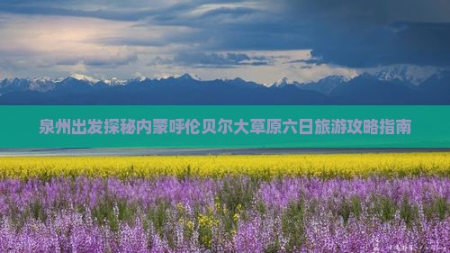 泉州出发探秘内蒙呼伦贝尔大草原六日旅游攻略指南