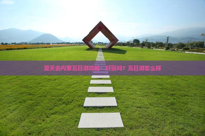 夏天去内蒙五日游攻略：好玩吗？五日游怎么样