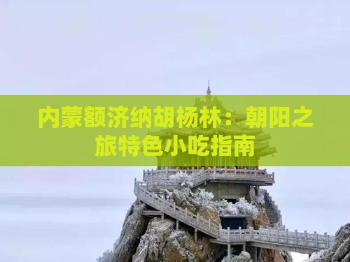 内蒙额济纳胡杨林：朝阳之旅特色小吃指南