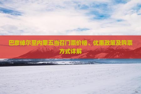 巴彦倬尔至内蒙五当召门票价格、优惠政策及购票方式详解