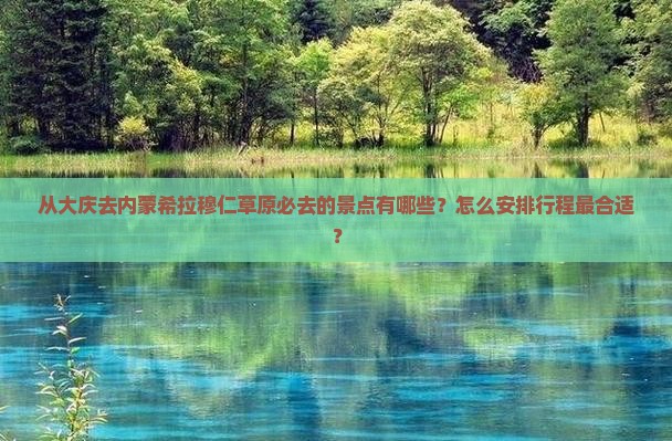 从大庆去内蒙希拉穆仁草原必去的景点有哪些？怎么安排行程最合适？
