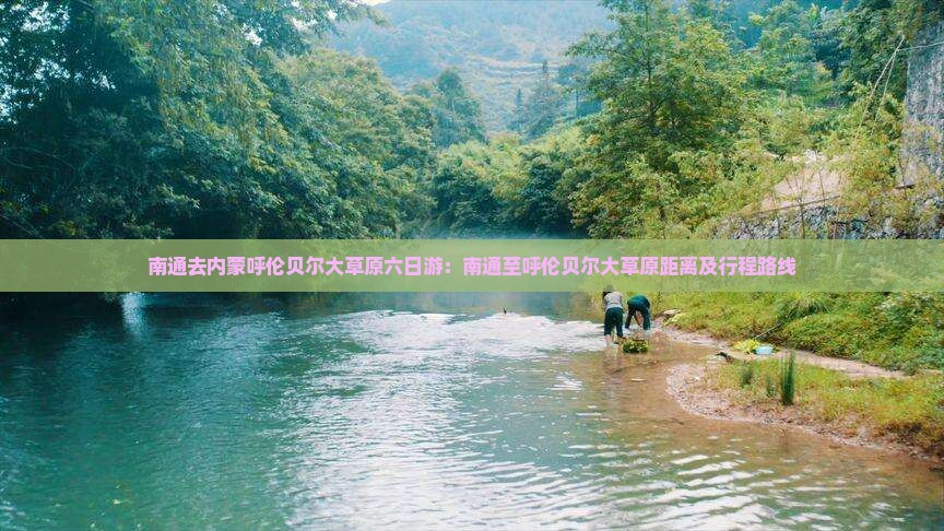 南通去内蒙呼伦贝尔大草原六日游：南通至呼伦贝尔大草原距离及行程路线