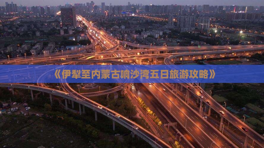 《伊犁至内蒙古响沙湾五日旅游攻略》