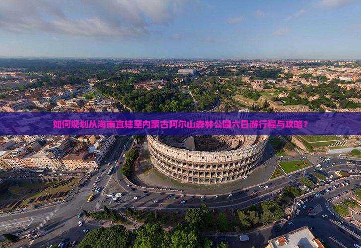 如何规划从海南直辖至内蒙古阿尔山森林公园六日游行程与攻略？