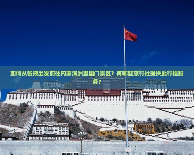 如何从张掖出发前往内蒙满洲里国门景区？有哪些旅行社提供此行程服务？