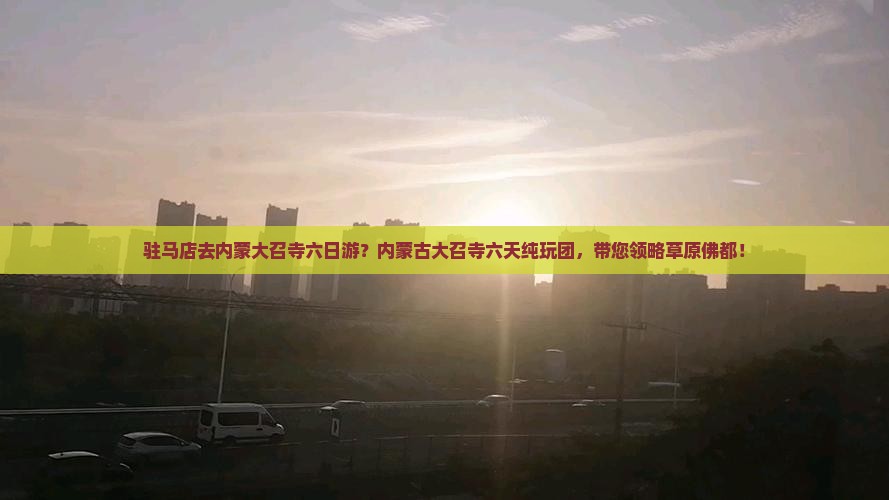 驻马店去内蒙大召寺六日游？内蒙古大召寺六天纯玩团，带您领略草原佛都！