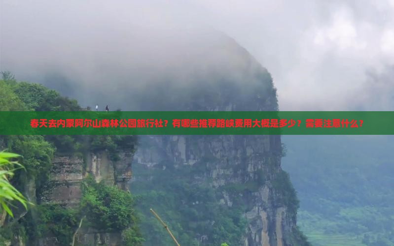 春天去内蒙阿尔山森林公园旅行社？有哪些推荐路峡费用大概是多少？需要注意什么？