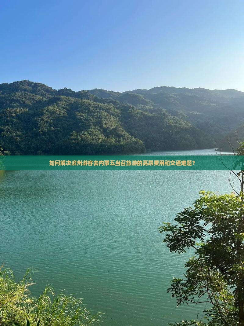 如何解决滨州游客去内蒙五当召旅游的高昂费用和交通难题？