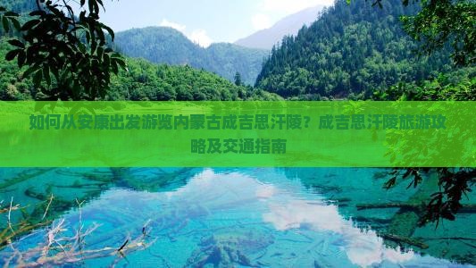 如何从安康出发游览内蒙古成吉思汗陵？成吉思汗陵旅游攻略及交通指南