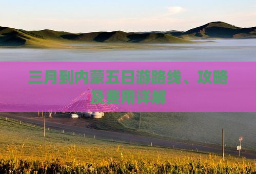 三月到内蒙五日游路线、攻略及费用详解