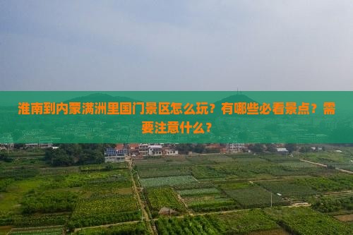 淮南到内蒙满洲里国门景区怎么玩？有哪些必看景点？需要注意什么？