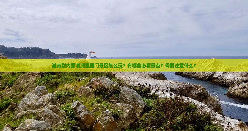淮南到内蒙满洲里国门景区怎么玩？有哪些必看景点？需要注意什么？