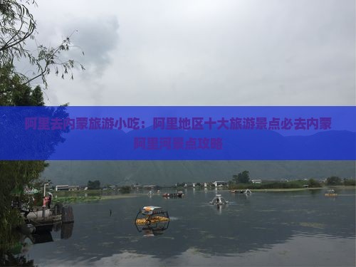 阿里去内蒙旅游小吃：阿里地区十大旅游景点必去内蒙阿里河景点攻略