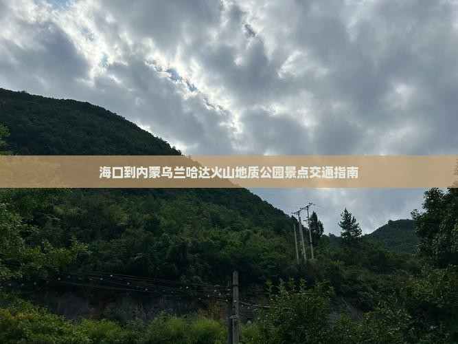 海口到内蒙乌兰哈达火山地质公园景点交通指南