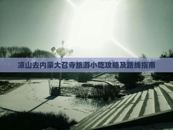 凉山去内蒙大召寺旅游小吃攻略及路线指南