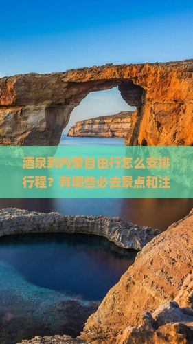 酒泉到内蒙自由行怎么安排行程？有哪些必去景点和注意事项？