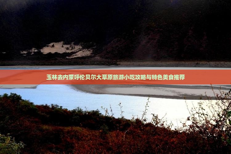 玉林去内蒙呼伦贝尔大草原旅游小吃攻略与特色美食推荐