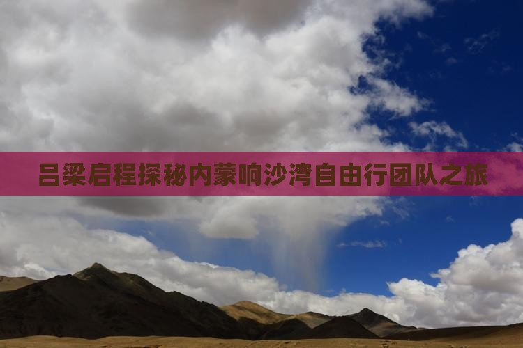 吕梁启程探秘内蒙响沙湾自由行团队之旅