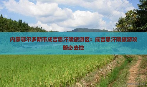 内蒙鄂尔多斯市成吉思汗陵旅游区：成吉思汗陵旅游攻略必去地