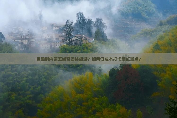 吕梁到内蒙五当召团体旅游？如何低成本打卡网红景点？