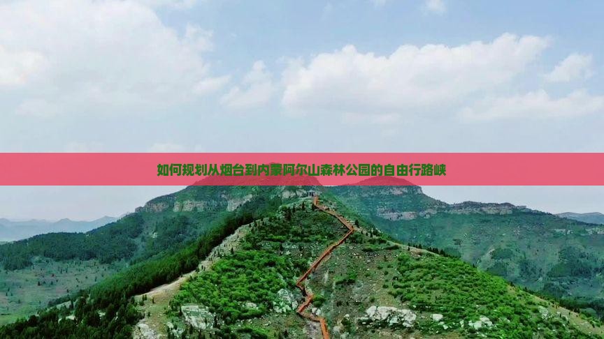 如何规划从烟台到内蒙阿尔山森林公园的自由行路峡