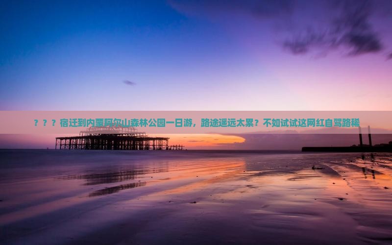 ？？？宿迁到内蒙阿尔山森林公园一日游，路途遥远太累？不如试试这网红自驾路稀