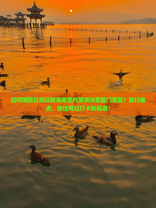 如何用四日游玩转海南至内蒙满洲里国门景区？旅行痛点，抓住网红打卡新机遇！
