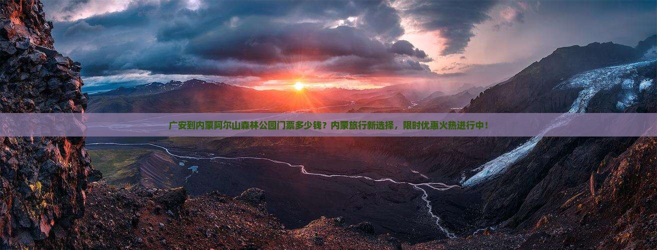 广安到内蒙阿尔山森林公园门票多少钱？内蒙旅行新选择，限时优惠火热进行中！