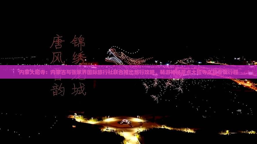 内蒙大昭寺：内蒙古与张家界国际旅行社联合推出旅行攻略，畅游神秘景点大昭寺之旅专属行程