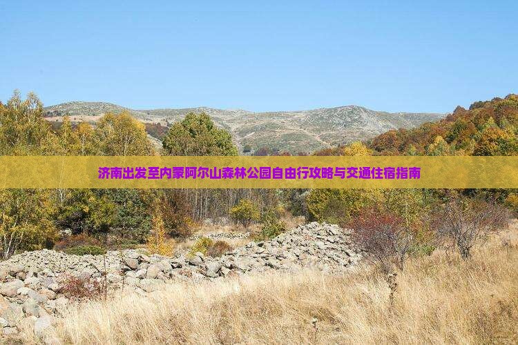济南出发至内蒙阿尔山森林公园自由行攻略与交通住宿指南