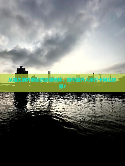 从韶关到内蒙额济纳胡杨林，如何避开人潮打卡网红秋景？