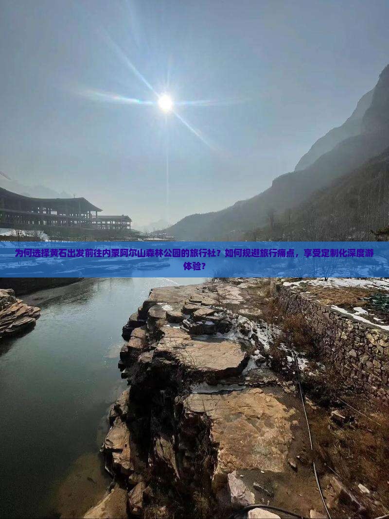 为何选择黄石出发前往内蒙阿尔山森林公园的旅行社？如何规避旅行痛点，享受定制化深度游体验？