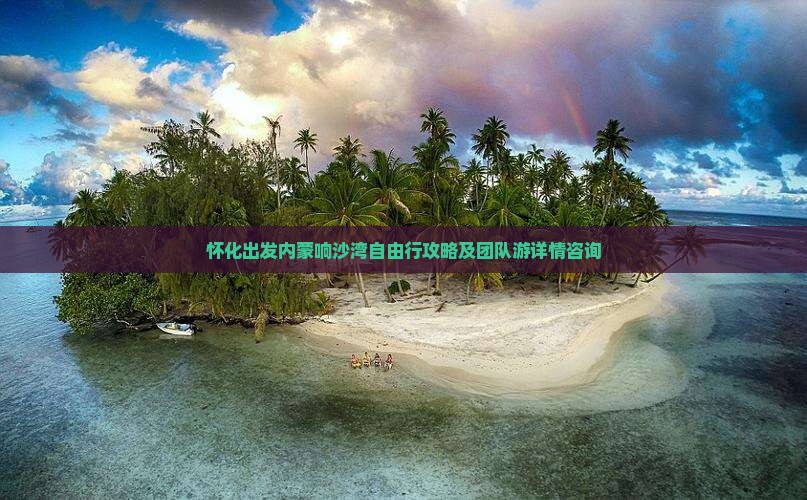 怀化出发内蒙响沙湾自由行攻略及团队游详情咨询