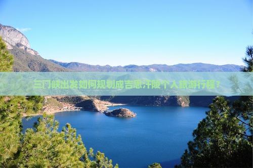 三门峡出发如何规划成吉思汗陵个人旅游行程？