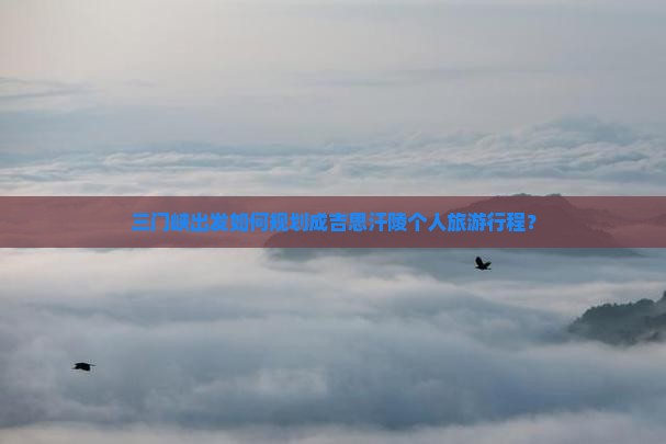 三门峡出发如何规划成吉思汗陵个人旅游行程？