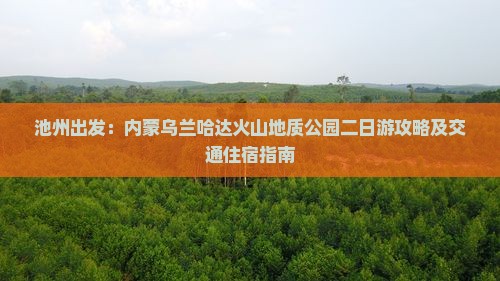 池州出发：内蒙乌兰哈达火山地质公园二日游攻略及交通住宿指南