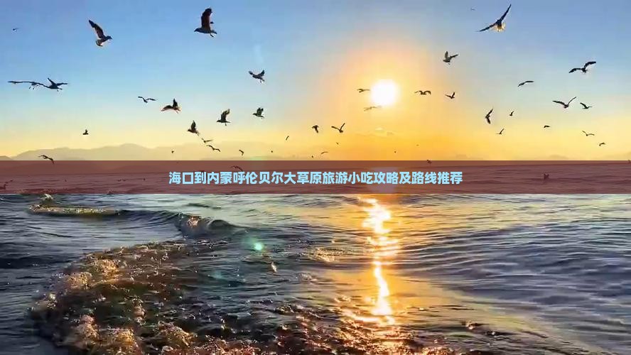 海口到内蒙呼伦贝尔大草原旅游小吃攻略及路线推荐