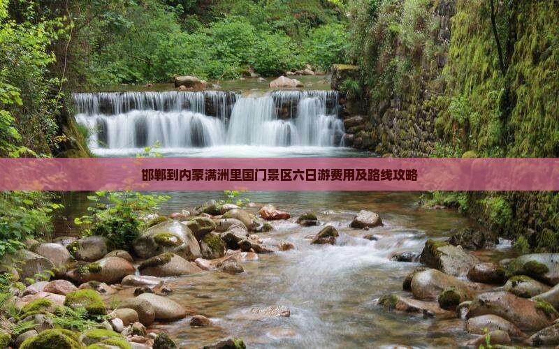 邯郸到内蒙满洲里国门景区六日游费用及路线攻略