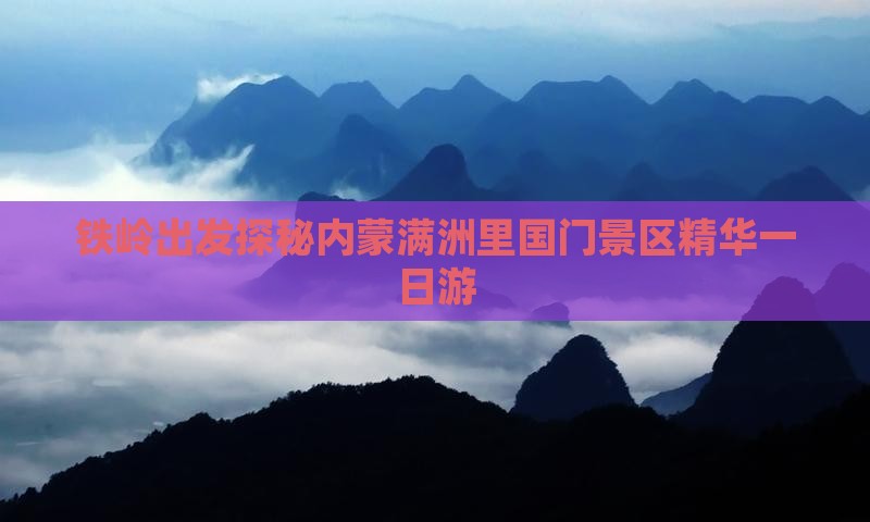 铁岭出发探秘内蒙满洲里国门景区精华一日游