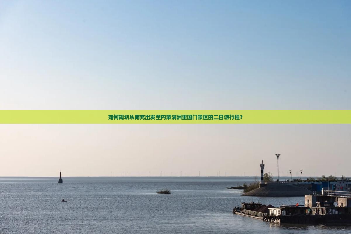 如何规划从南充出发至内蒙满洲里国门景区的二日游行程？