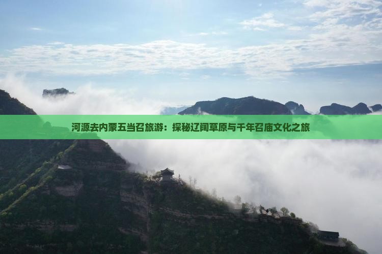 河源去内蒙五当召旅游：探秘辽阔草原与千年召庙文化之旅