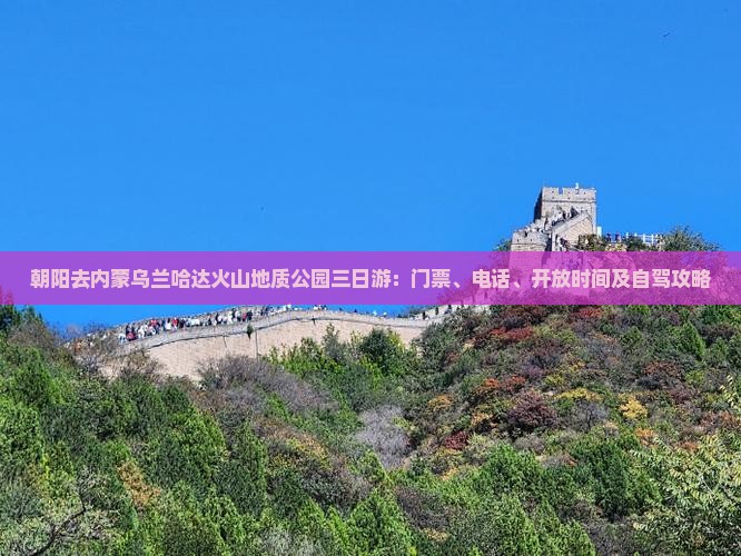 朝阳去内蒙乌兰哈达火山地质公园三日游：门票、电话、开放时间及自驾攻略