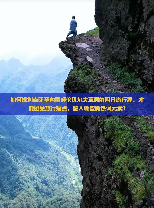 如何规划南阳至内蒙呼伦贝尔大草原的四日游行程，才能避免旅行痛点，融入哪些新热词元素？