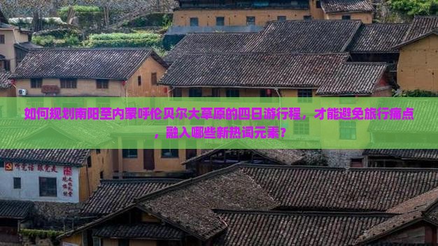 如何规划南阳至内蒙呼伦贝尔大草原的四日游行程，才能避免旅行痛点，融入哪些新热词元素？