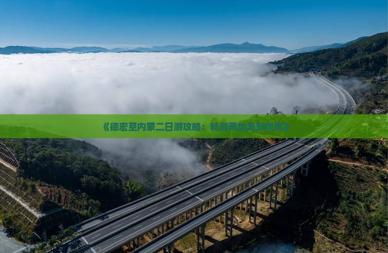 《德宏至内蒙二日游攻略：畅游两地美景指南》