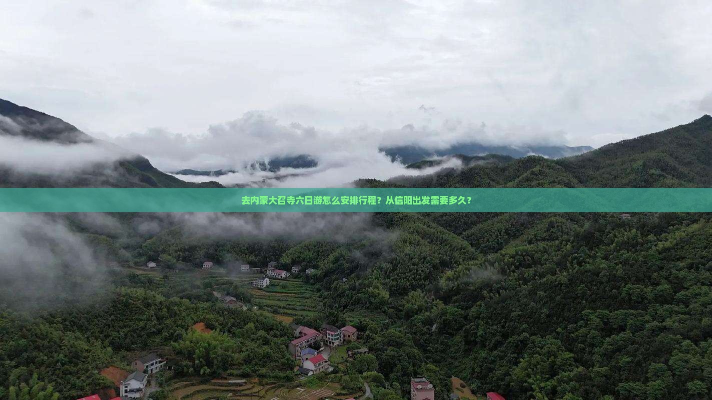 去内蒙大召寺六日游怎么安排行程？从信阳出发需要多久？